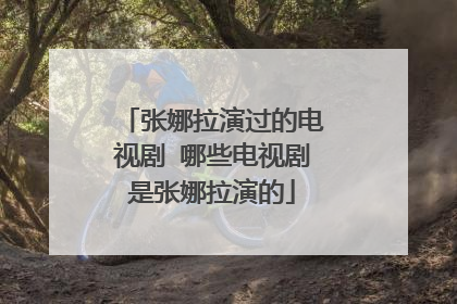 张娜拉演过的电视剧 哪些电视剧是张娜拉演的