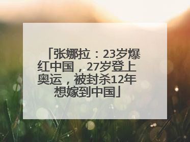 张娜拉:23岁爆红中国,27岁登上奥运,被封杀12年想嫁到中国
