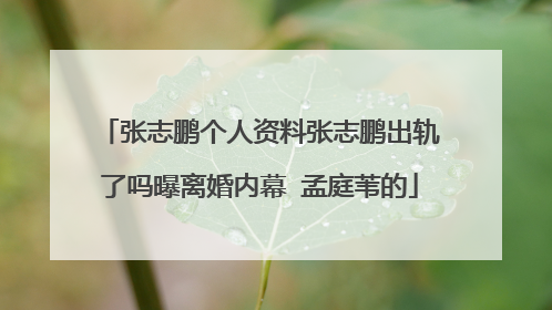 张志鹏个人资料张志鹏出轨了吗曝离婚内幕 孟庭苇的