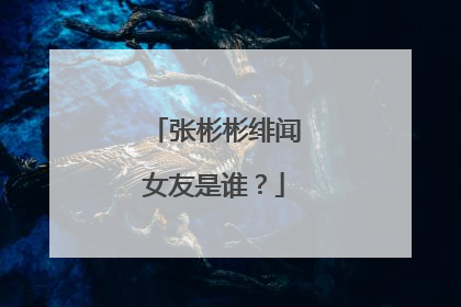 张彬彬绯闻女友是谁?