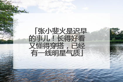 张小斐火是迟早的事儿!长得好看又懂得穿搭,已经有一线明星气质