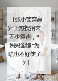 张小斐穿高定上热搜招来不少骂声，“妈妈滤镜”为啥也不好使了？