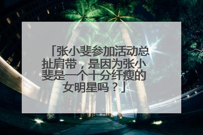 张小斐参加活动总扯肩带，是因为张小斐是一个十分纤瘦的女明星吗？