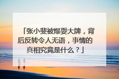 张小斐被爆耍大牌，背后反转令人无语，事情的真相究竟是什么？