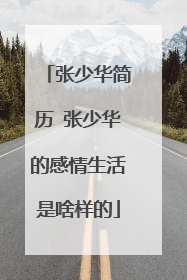 张少华简历 张少华的感情生活是啥样的