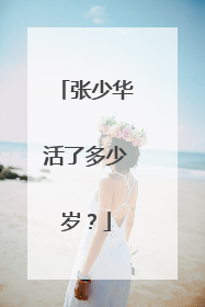 张少华活了多少岁？