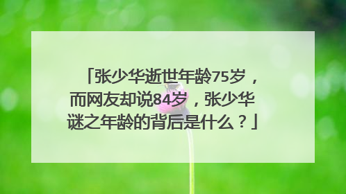 张少华逝世年龄75岁，而网友却说84岁，张少华谜之年龄的背后是什么？