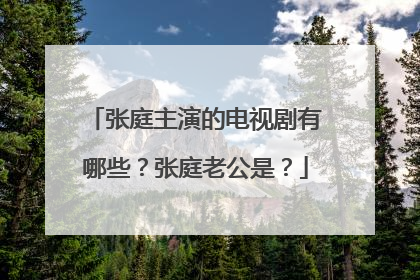 张庭主演的电视剧有哪些？张庭老公是？