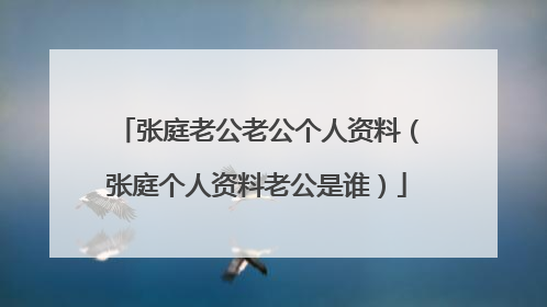 张庭老公老公个人资料(张庭个人资料老公是谁)