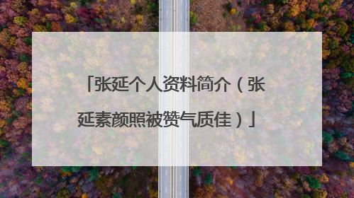 张延个人资料简介（张延素颜照被赞气质佳）