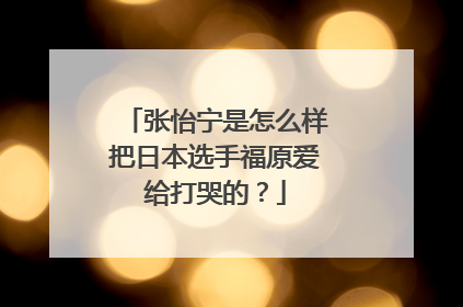 张怡宁是怎么样把日本选手福原爱给打哭的？