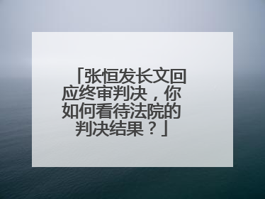 张恒发长文回应终审判决，你如何看待法院的判决结果？
