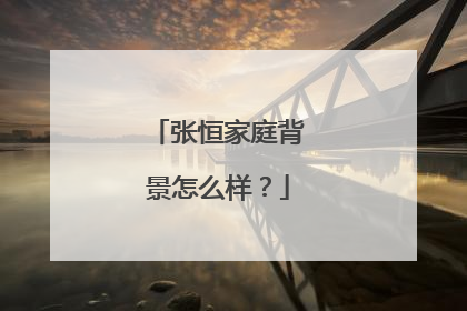 张恒家庭背景怎么样？