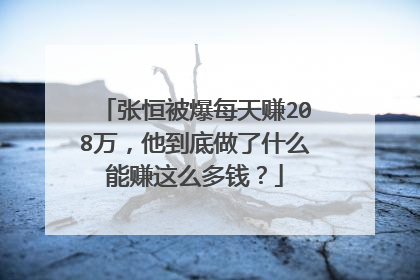 张恒被爆每天赚208万,他到底做了什么能赚这么多钱?