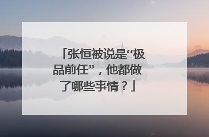 张恒被说是“极品前任”，他都做了哪些事情？