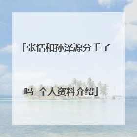 张恬和孙泽源分手了吗 个人资料介绍