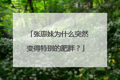 张惠妹为什么突然变得特别的肥胖？