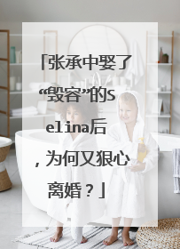 张承中娶了“毁容”的Selina后，为何又狠心离婚？