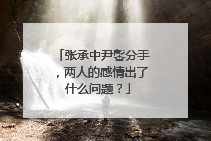 张承中尹馨分手，两人的感情出了什么问题？