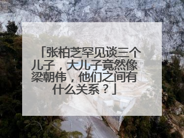 张柏芝罕见谈三个儿子,大儿子竟然像梁朝伟,他们之间有什么关系?