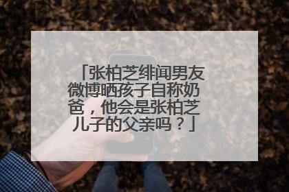张柏芝绯闻男友微博晒孩子自称奶爸，他会是张柏芝儿子的父亲吗？