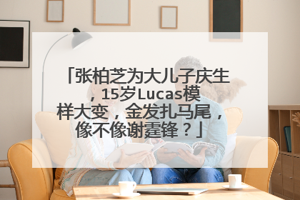 张柏芝为大儿子庆生,15岁Lucas模样大变,金发扎马尾,像不像谢霆锋?