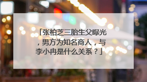 张柏芝三胎生父曝光，男方为知名商人，与李小冉是什么关系？