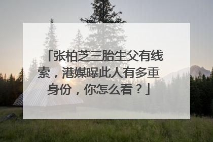 张柏芝三胎生父有线索,港媒曝此人有多重身份,你怎么看?