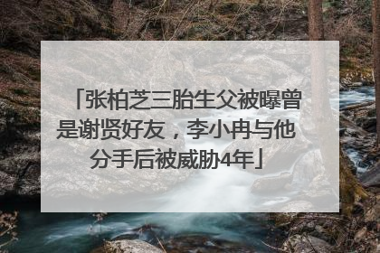 张柏芝三胎生父被曝曾是谢贤好友，李小冉与他分手后被威胁4年