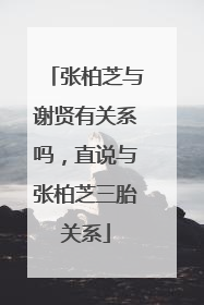 张柏芝与谢贤有关系吗,直说与张柏芝三胎关系