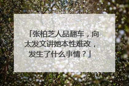 张柏芝人品翻车,向太发文讲她本性难改,发生了什么事情?
