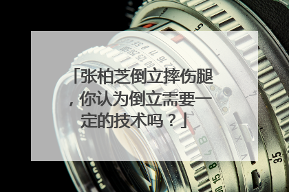 张柏芝倒立摔伤腿，你认为倒立需要一定的技术吗？