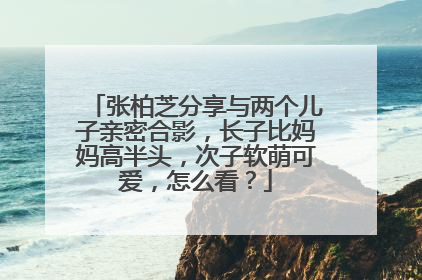 张柏芝分享与两个儿子亲密合影,长子比妈妈高半头,次子软萌可爱,怎么看?