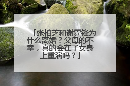 张柏芝和谢霆锋为什么离婚？父母的不幸，真的会在子女身上重演吗？