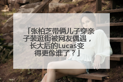 张柏芝带俩儿子穿亲子装逛街被网友偶遇,长大后的Lucas变得更像谁了?