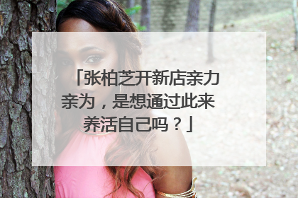 张柏芝开新店亲力亲为，是想通过此来养活自己吗？