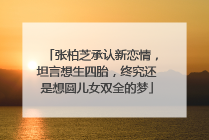 张柏芝承认新恋情,坦言想生四胎,终究还是想圆儿女双全的梦