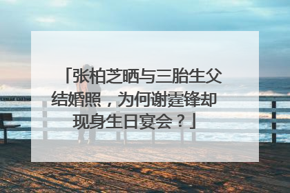 张柏芝晒与三胎生父结婚照，为何谢霆锋却现身生日宴会？