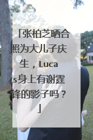 张柏芝晒合照为大儿子庆生，Lucas身上有谢霆锋的影子吗？