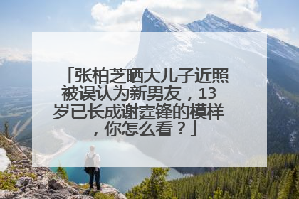 张柏芝晒大儿子近照被误认为新男友，13岁已长成谢霆锋的模样，你怎么看？