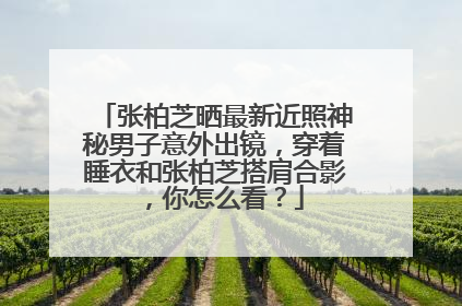 张柏芝晒最新近照神秘男子意外出镜，穿着睡衣和张柏芝搭肩合影，你怎么看？