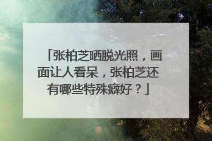 张柏芝晒脱光照,画面让人看呆,张柏芝还有哪些特殊癖好?