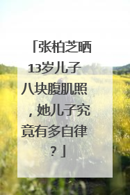 张柏芝晒13岁儿子八块腹肌照,她儿子究竟有多自律?