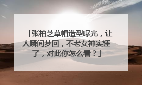 张柏芝草帽造型曝光,让人瞬间梦回,不老女神实锤了,对此你怎么看?