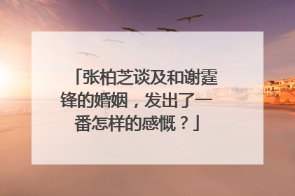 张柏芝谈及和谢霆锋的婚姻,发出了一番怎样的感慨?