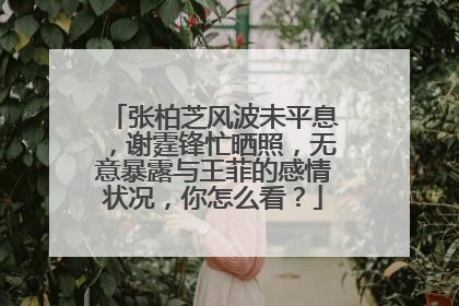 张柏芝风波未平息,谢霆锋忙晒照,无意暴露与王菲的感情状况,你怎么看?