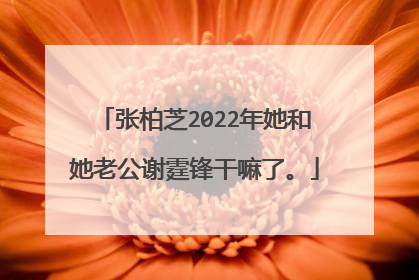 张柏芝2022年她和她老公谢霆锋干嘛了。