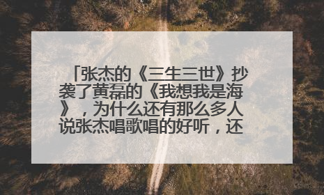 张杰的《三生三世》抄袭了黄磊的《我想我是海》,为什么还有那么多人说张杰唱歌唱的好听,还循环听600遍