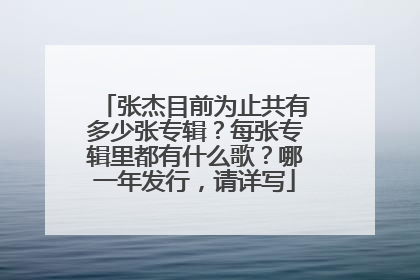 张杰目前为止共有多少张专辑?每张专辑里都有什么歌?哪一年发行,请详写