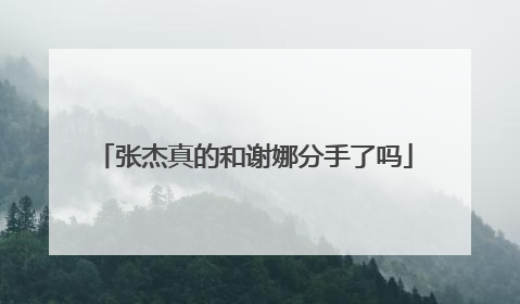 张杰真的和谢娜分手了吗